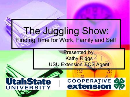The Juggling Show: Finding Time for Work, Family and Self Presented by: Kathy Riggs USU Extension FCS Agent.