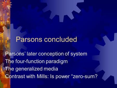 Parsons concluded Parsons’ later conception of system The four-function paradigm The generalized media Contrast with Mills: Is power “zero-sum?