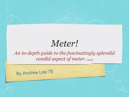 By Andrew Lee 7E Meter! An in-depth guide to the fascinatingly splendid candid aspect of meter. (yay)