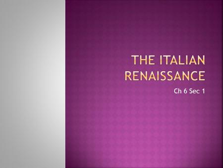 Ch 6 Sec 1  In the early 1300’s a movement began in Italy.  The Renaissance or “Rebirth” It was a philosophical and artistic movement. Renewed interest.