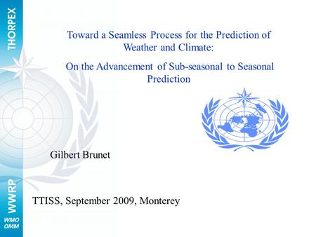 WWRP Toward a Seamless Process for the Prediction of Weather and Climate: On the Advancement of Sub-seasonal to Seasonal Prediction TTISS, September 2009,