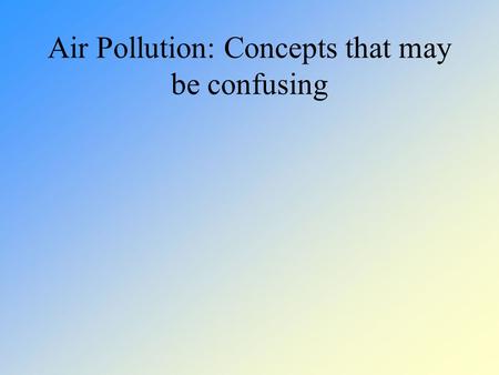 Air Pollution: Concepts that may be confusing. The concepts we’ll deal with today The difference between stratospheric and tropospheric ozone Photochemical.