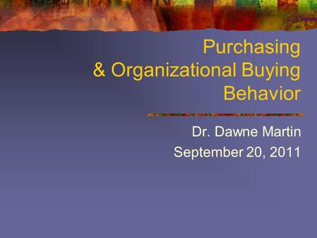 Purchasing & Organizational Buying Behavior Dr. Dawne Martin September 20, 2011.
