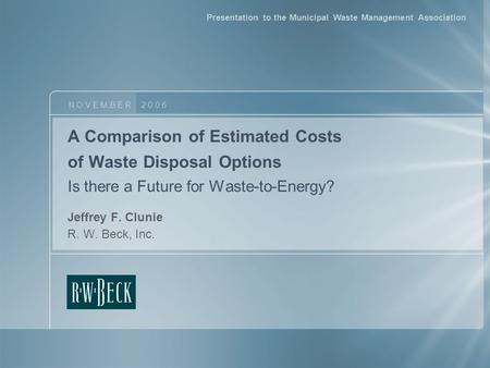 A Comparison of Estimated Costs of Waste Disposal Options Is there a Future for Waste-to-Energy? Jeffrey F. Clunie R. W. Beck, Inc. N O V E M B E R 2 0.