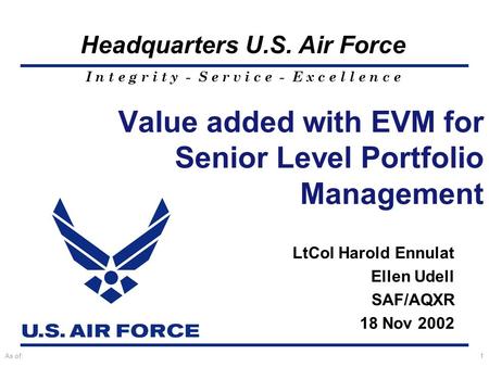 I n t e g r i t y - S e r v i c e - E x c e l l e n c e Headquarters U.S. Air Force As of:1 Value added with EVM for Senior Level Portfolio Management.
