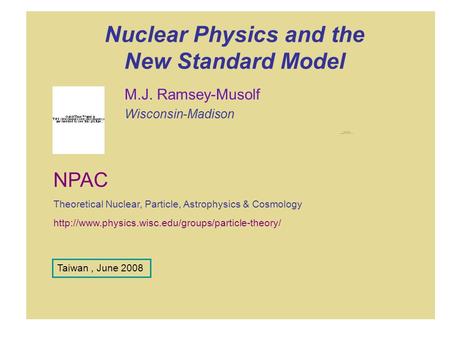 Nuclear Physics and the New Standard Model M.J. Ramsey-Musolf Wisconsin-Madison  NPAC Theoretical Nuclear,