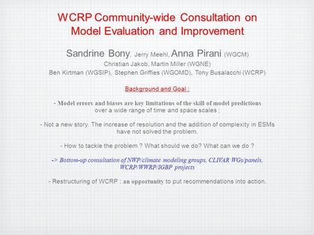 WCRP Community-wide Consultation on Model Evaluation and Improvement Sandrine Bony, Jerry Meehl, Anna Pirani (WGCM) Christian Jakob, Martin Miller (WGNE)