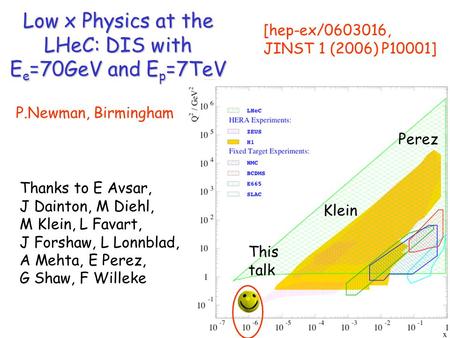 Low x Physics at the LHeC: DIS with E e =70GeV and E p =7TeV P.Newman, Birmingham [hep-ex/0603016, JINST 1 (2006) P10001] Thanks to E Avsar, J Dainton,