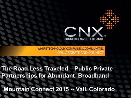 1 The Road Less Traveled – Public Private Partnerships for Abundant Broadband Mountain Connect 2015 -- Vail, Colorado.
