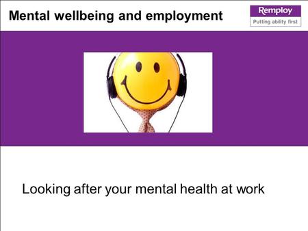 Looking after your mental health at work Mental wellbeing and employment.