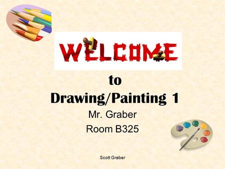 Scott Graber to Drawing/Painting 1 Mr. Graber Room B325.