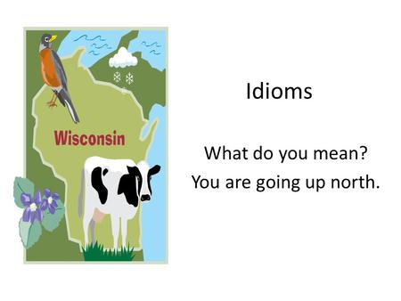 Idioms What do you mean? You are going up north..