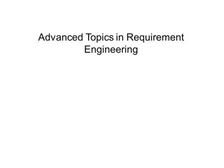 Advanced Topics in Requirement Engineering. Requirements Elicitation Elicit means to gather, acquire, extract, and obtain, etc. Requirements elicitation.