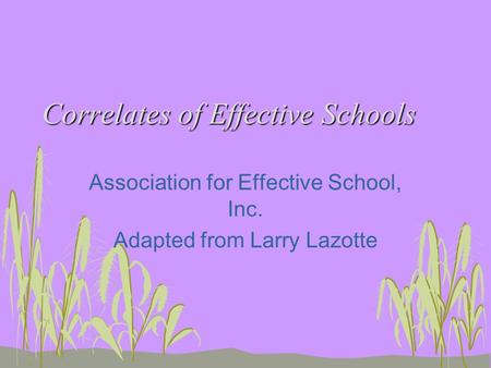 Correlates of Effective Schools Association for Effective School, Inc. Adapted from Larry Lazotte.