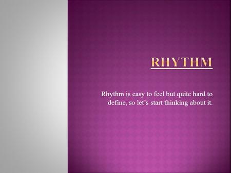 Rhythm is easy to feel but quite hard to define, so let’s start thinking about it.