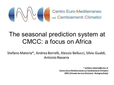 The seasonal prediction system at CMCC: a focus on Africa Stefano Materia*, Andrea Borrelli, Alessio Bellucci, Silvio Gualdi, Antonio Navarra *