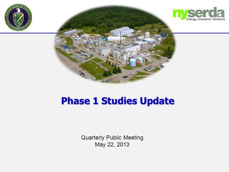 Phase 1 Studies Update Quarterly Public Meeting May 22, 2013.