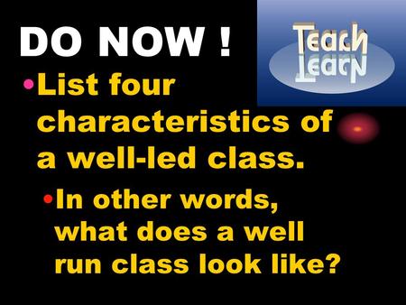 DO NOW ! List four characteristics of a well-led class. In other words, what does a well run class look like?