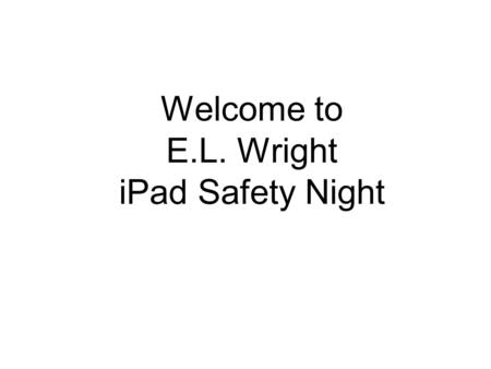 Welcome to E.L. Wright iPad Safety Night I. Using Technology and Protecting Your Child E.L. Wright Technology Department and Richland County Sheriff's.
