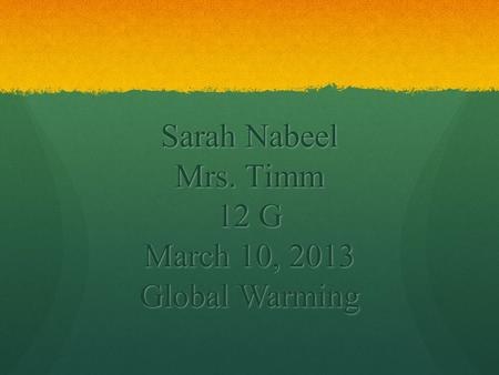 Sarah Nabeel Mrs. Timm 12 G March 10, 2013 Global Warming.