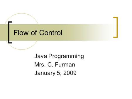 Flow of Control Java Programming Mrs. C. Furman January 5, 2009.