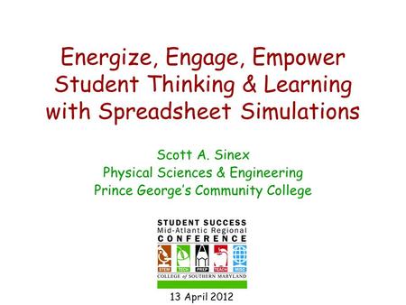 Energize, Engage, Empower Student Thinking & Learning with Spreadsheet Simulations Scott A. Sinex Physical Sciences & Engineering Prince George’s Community.