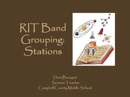 RIT Band Grouping: Stations Doni Beaupré Science Teacher Campbell County Middle School.