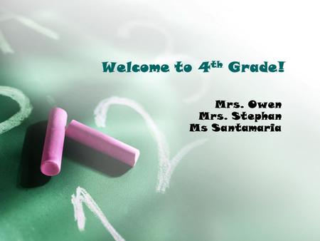 Welcome to 4 th Grade! Mrs. Owen Mrs. Stephan Ms Santamaria.