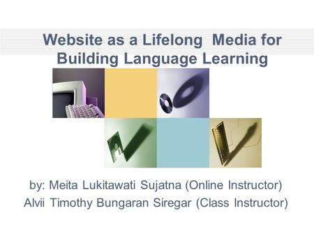 Website as a Lifelong Media for Building Language Learning by: Meita Lukitawati Sujatna (Online Instructor) Alvii Timothy Bungaran Siregar (Class Instructor)