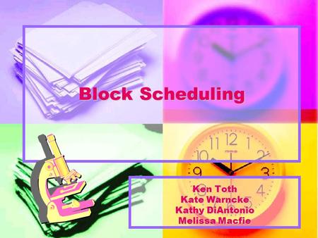 Block Scheduling Ken Toth Kate Warncke Kathy DiAntonio Melissa Macfie.