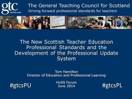 The New Scottish Teacher Education Professional Standards and the Development of the Professional Update System Tom Hamilton Director of Education and.