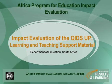 Impact Evaluation of the QIDS UP: Learning and Teaching Support Material Department of Education, South Africa AFRICA IMPACT EVALUATION INITIATIVE, AFTRL.