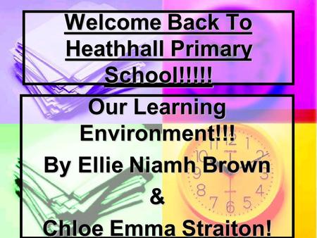 Welcome Back To Heathhall Primary School!!!!! Our Learning Environment!!! By Ellie Niamh Brown & Chloe Emma Straiton!