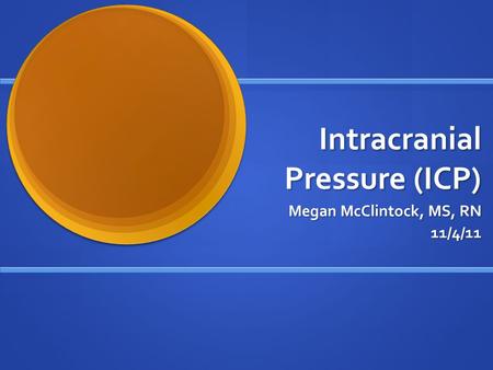 Intracranial Pressure (ICP) Megan McClintock, MS, RN Megan McClintock, MS, RN11/4/11.