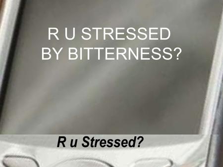 R U STRESSED BY BITTERNESS?. Hebrews 12:14-15-“Make every effort to live in peace with all men and to be holy; without.