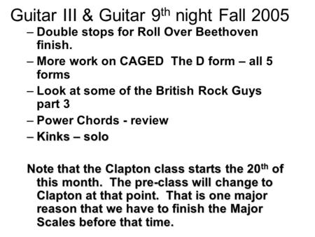 Guitar III & Guitar 9 th night Fall 2005 –Double stops for Roll Over Beethoven finish. –More work on CAGED The D form – all 5 forms –Look at some of the.