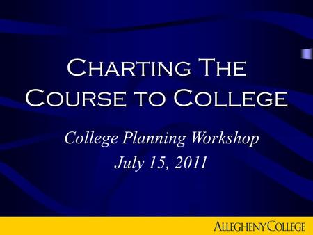 Charting The Course to College College Planning Workshop July 15, 2011.