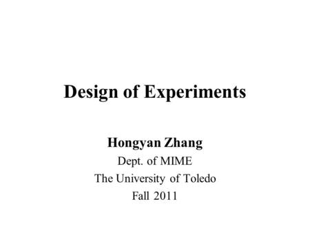 Design of Experiments Hongyan Zhang Dept. of MIME The University of Toledo Fall 2011.