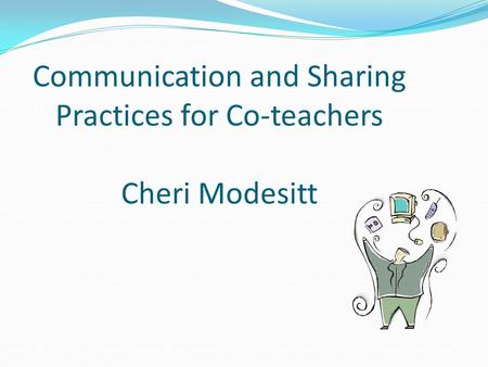 Communication and Sharing Practices for Co-teachers Cheri Modesitt.