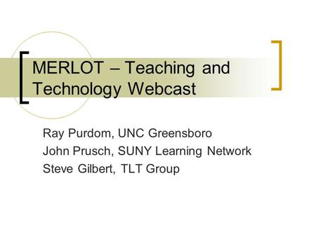 MERLOT – Teaching and Technology Webcast Ray Purdom, UNC Greensboro John Prusch, SUNY Learning Network Steve Gilbert, TLT Group.
