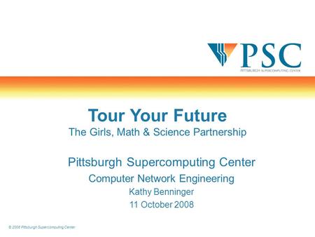 © 2008 Pittsburgh Supercomputing Center Tour Your Future The Girls, Math & Science Partnership Pittsburgh Supercomputing Center Computer Network Engineering.