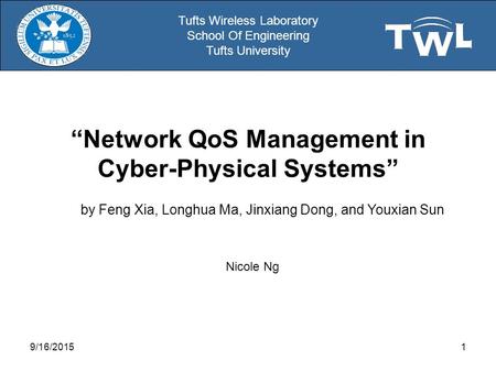 Tufts Wireless Laboratory School Of Engineering Tufts University “Network QoS Management in Cyber-Physical Systems” Nicole Ng 9/16/20151 by Feng Xia, Longhua.