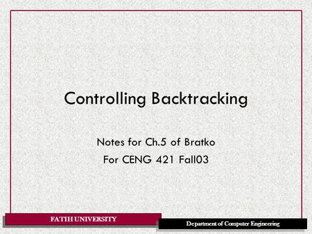FATIH UNIVERSITY Department of Computer Engineering Controlling Backtracking Notes for Ch.5 of Bratko For CENG 421 Fall03.