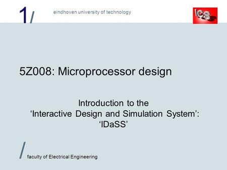 1/1/ / faculty of Electrical Engineering eindhoven university of technology 5Z008: Microprocessor design Introduction to the ‘Interactive Design and Simulation.