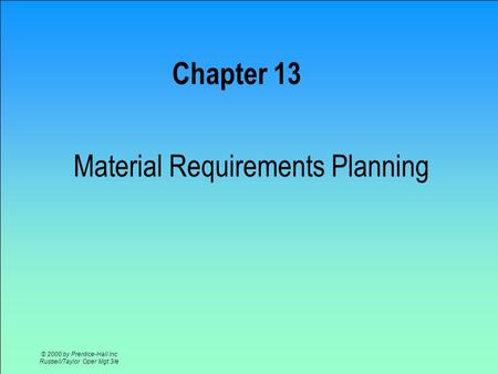© 2000 by Prentice-Hall Inc Russell/Taylor Oper Mgt 3/e Chapter 13 Material Requirements Planning.