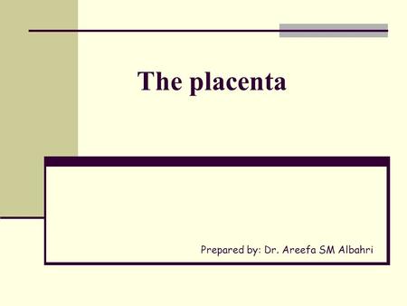 The placenta Prepared by: Dr. Areefa SM Albahri.