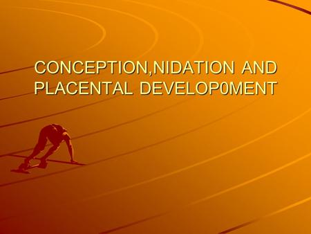 CONCEPTION,NIDATION AND PLACENTAL DEVELOP0MENT. CONCEPTION FERTILIZATION OR UNION OF THE MALE AND FEMALE GAMETES(SPERM AND OVUM) SAME AS PREGNANCY.