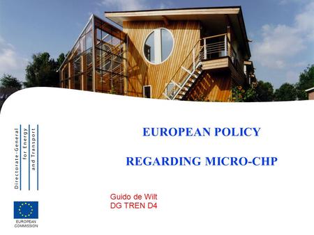 | 1 Guido de Wilt DG TREN D4 EUROPEAN POLICY REGARDING MICRO-CHP EUROPEAN COMMISSION.