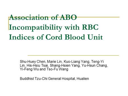 Association of ABO Incompatibility with RBC Indices of Cord Blood Unit Shu-Huey Chen, Marie Lin, Kuo-Liang Yang, Teng-Yi Lin, His-Hsiu Tsai, Shang-Hsien.