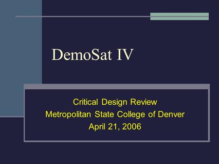 DemoSat IV Critical Design Review Metropolitan State College of Denver April 21, 2006.